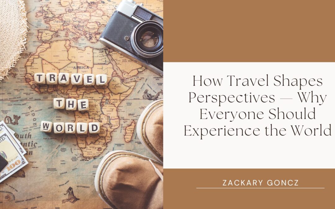 How Travel Shapes Perspectives — Why Everyone Should Experience the World